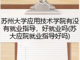 苏州大学应用技术学院有没有就业指导，好就业吗(苏大应院就业指导好吗)