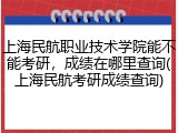 上海民航职业技术学院能不能考研，成绩在哪里查询(上海民航考研成绩查询)