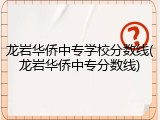 龙岩华侨中专学校分数线(龙岩华侨中专分数线)