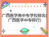 广西医学类中专学校排名(广西医学中专排行)