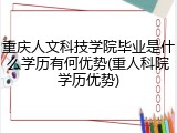 重庆人文科技学院毕业是什么学历有何优势(重人科院学历优势)
