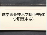 遂宁职业技术学院中专(遂宁职院中专)