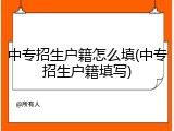 中专招生户籍怎么填(中专招生户籍填写)