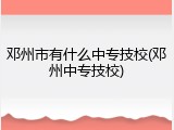 邓州市有什么中专技校(邓州中专技校)