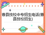 曹县技校中专招生电话(曹县技校招生)