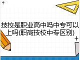 技校是职业高中吗中专可以上吗(职高技校中专区别)