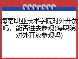 海南职业技术学院对外开放吗，能否进去参观(海职院对外开放参观吗)