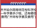 齐齐哈尔高等师范专科学校一年学费多少钱，还有哪些费用("齐师专学费及费用")
