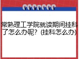 常熟理工学院就读期间挂科了怎么办呢？(挂科怎么办)
