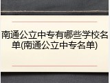 南通公立中专有哪些学校名单(南通公立中专名单)