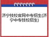 济宁技校官网中专招生(济宁中专技校招生)