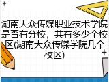 湖南大众传媒职业技术学院是否有分校，共有多少个校区(湖南大众传媒学院几个校区)