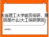 大连理工大学能否保研，原因是什么(大工保研原因)