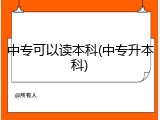 中专可以读本科(中专升本科)