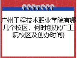 广州工程技术职业学院有哪几个校区，何时创办(广工院校区及创办时间)
