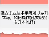 延安职业技术学院可以专升本吗，如何操作(延安职院专升本流程)