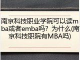 南京科技职业学院可以读mba或者emba吗？为什么(南京科技职院有MBA吗)