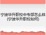 宁波华升职校中专部怎么样(宁波华升职校如何)