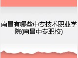 南昌有哪些中专技术职业学院(南昌中专职校)