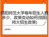 信阳师范大学每年招生人数多少，政策变动如何(信阳师大招生政策)