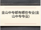 金山中专都有哪些专业(金山中专专业)