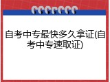 自考中专最快多久拿证(自考中专速取证)