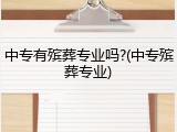 中专有殡葬专业吗?(中专殡葬专业)