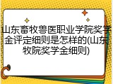 山东畜牧兽医职业学院奖学金评定细则是怎样的(山东牧院奖学金细则)