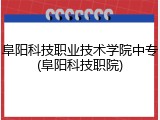 阜阳科技职业技术学院中专(阜阳科技职院)