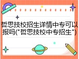 哲思技校招生详情中专可以报吗("哲思技校中专招生")