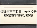 福建省南平职业中专学校分数线(南平职专分数线)