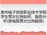 贵州电子信息职业技术学院学生男女比例如何，趋势分析(贵电院男女比例趋势)