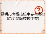 昆明市高级技校中专有哪些(昆明高级技校中专)