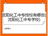 沈阳化工中专技校有哪些(沈阳化工中专学校)