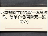 北京警察学院是双一流高校吗，简单介绍(警院双一流简介)