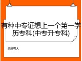有种中专证想上一个第一学历专科(中专升专科)