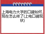 上海电力大学的口碑如何，现在怎么样了(上电口碑现状)