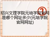 绍兴文理学院元培学院官网是哪个网址多少(元培学院官网网址)