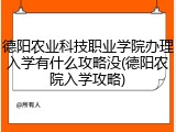 德阳农业科技职业学院办理入学有什么攻略没(德阳农院入学攻略)