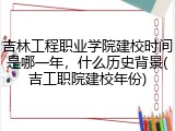 吉林工程职业学院建校时间是哪一年，什么历史背景(吉工职院建校年份)