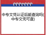 中专文凭认证后能查询吗(中专文凭可查)
