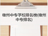 宿州中专学校排名榜(宿州中专排名)