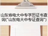 山东省电大中专学历证书查询("山东电大中专证查询")