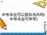 中专毕业可以报名当兵吗(中专毕业可参军)