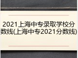 2021上海中专录取学校分数线(上海中专2021分数线)