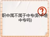 职中属不属于中专(职中是中专吗)