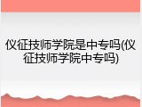 仪征技师学院是中专吗(仪征技师学院中专吗)