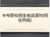 中专职校招生电话(职校招生热线)