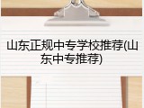 山东正规中专学校推荐(山东中专推荐)