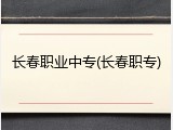 长春职业中专(长春职专)